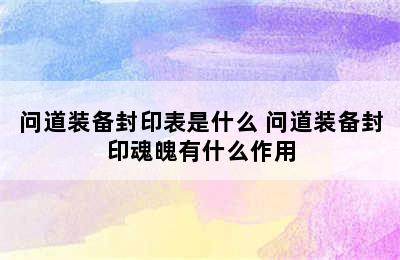 问道装备封印表是什么 问道装备封印魂魄有什么作用